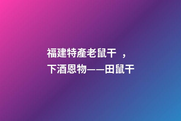 福建特產老鼠干，下酒恩物——田鼠干